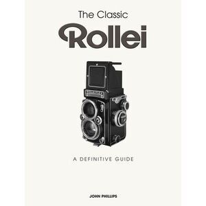 The Classic Rollei: A Definitive Guide -- John Phillips